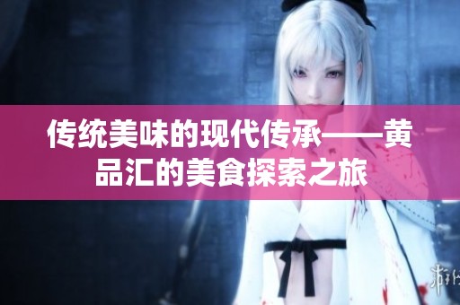 传统美味的现代传承——黄品汇的美食探索之旅