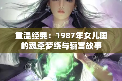 重温经典：1987年女儿国的魂牵梦绕与骊宫故事