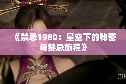 《禁忌1980：星空下的秘密与禁忌旅程》