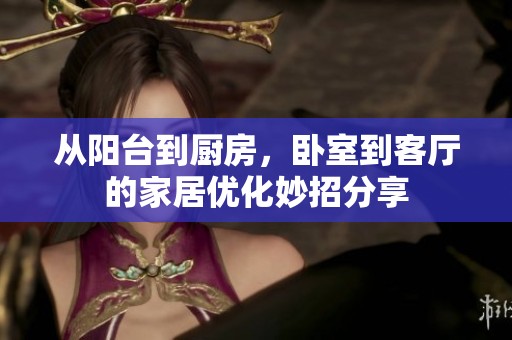从阳台到厨房，卧室到客厅的家居优化妙招分享