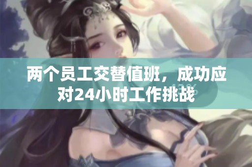 两个员工交替值班，成功应对24小时工作挑战
