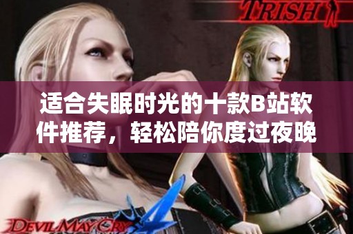 适合失眠时光的十款B站软件推荐，轻松陪你度过夜晚