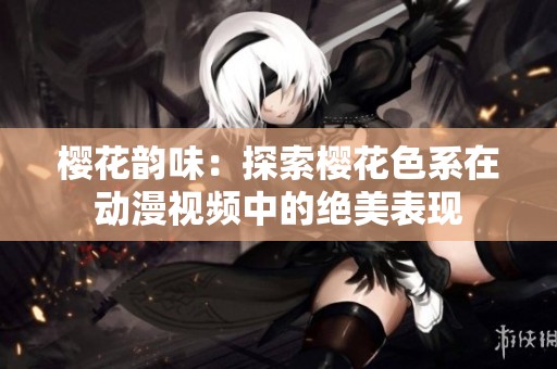 樱花韵味：探索樱花色系在动漫视频中的绝美表现