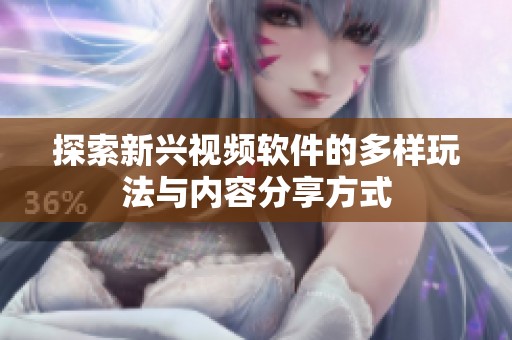 探索新兴视频软件的多样玩法与内容分享方式