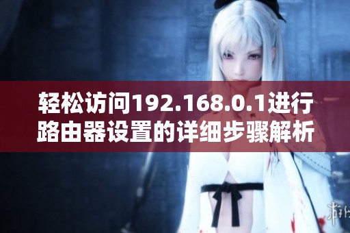 轻松访问192.168.0.1进行路由器设置的详细步骤解析