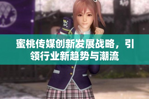 蜜桃传媒创新发展战略，引领行业新趋势与潮流