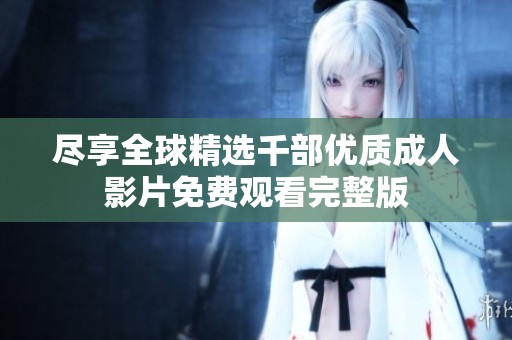 尽享全球精选千部优质成人影片免费观看完整版