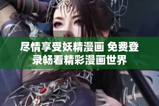 尽情享受妖精漫画 免费登录畅看精彩漫画世界