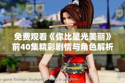 免费观看《你比星光美丽》前40集精彩剧情与角色解析指南