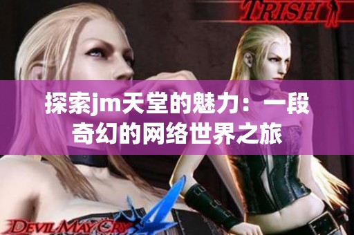 探索jm天堂的魅力：一段奇幻的网络世界之旅