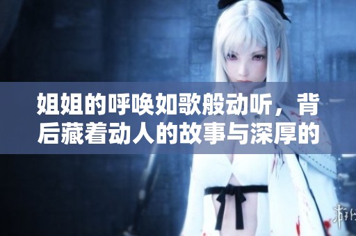 姐姐的呼唤如歌般动听，背后藏着动人的故事与深厚的情感