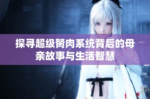 探寻超级胬肉系统背后的母亲故事与生活智慧