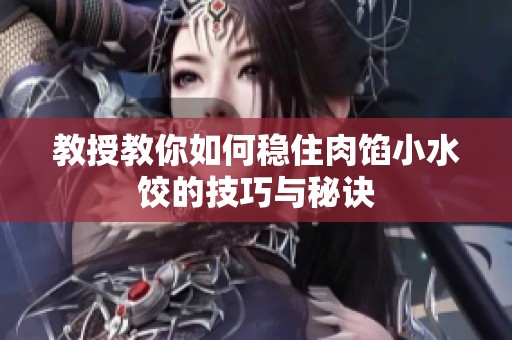 教授教你如何稳住肉馅小水饺的技巧与秘诀