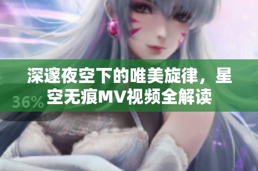 深邃夜空下的唯美旋律，星空无痕MV视频全解读