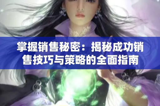 掌握销售秘密：揭秘成功销售技巧与策略的全面指南