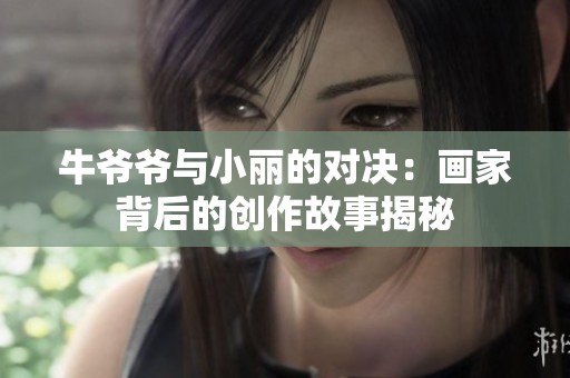 牛爷爷与小丽的对决：画家背后的创作故事揭秘