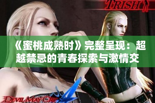 《蜜桃成熟时》完整呈现：超越禁忌的青春探索与激情交织