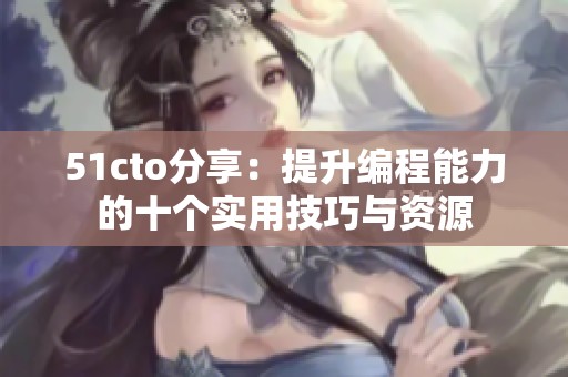 51cto分享：提升编程能力的十个实用技巧与资源