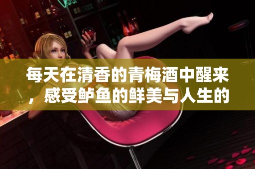 每天在清香的青梅酒中醒来，感受鲈鱼的鲜美与人生的滋味
