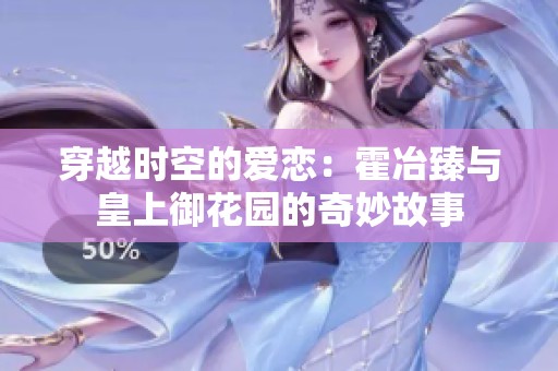 穿越时空的爱恋：霍冶臻与皇上御花园的奇妙故事