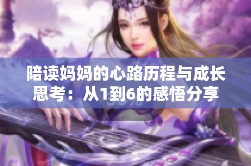 陪读妈妈的心路历程与成长思考：从1到6的感悟分享