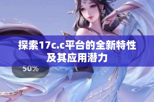 探索17c.c平台的全新特性及其应用潜力
