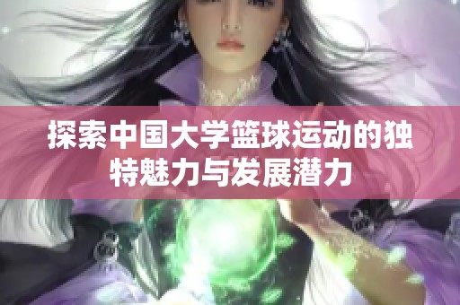 探索中国大学篮球运动的独特魅力与发展潜力