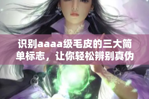 识别aaaa级毛皮的三大简单标志，让你轻松辨别真伪