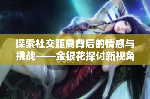 探索社交距离背后的情感与挑战——金银花探讨新视角