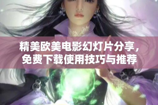 精美欧美电影幻灯片分享，免费下载使用技巧与推荐