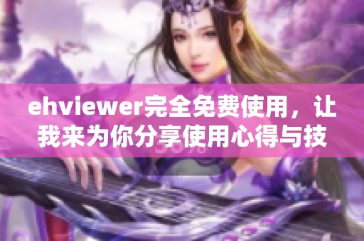 ehviewer完全免费使用，让我来为你分享使用心得与技巧