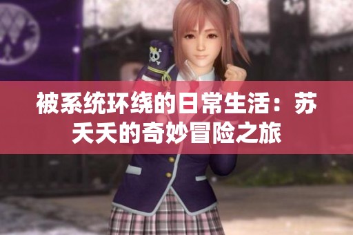 被系统环绕的日常生活：苏夭夭的奇妙冒险之旅