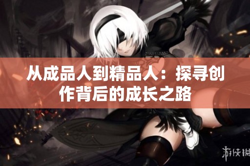 从成品人到精品人：探寻创作背后的成长之路