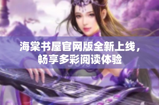 海棠书屋官网版全新上线，畅享多彩阅读体验
