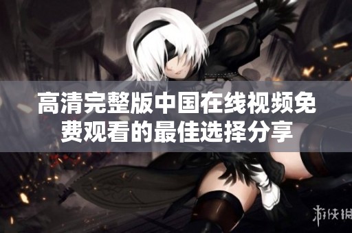 高清完整版中国在线视频免费观看的最佳选择分享