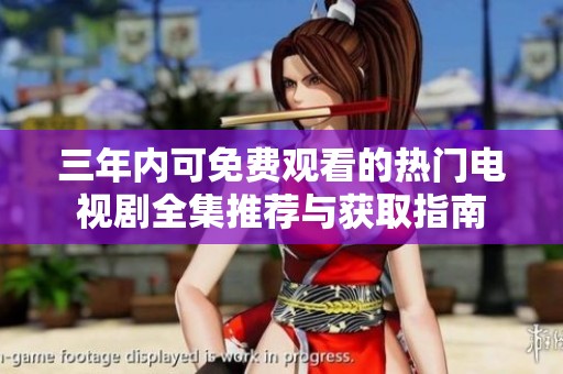 三年内可免费观看的热门电视剧全集推荐与获取指南