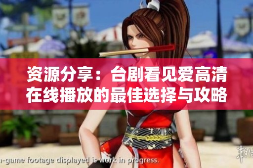 资源分享：台剧看见爱高清在线播放的最佳选择与攻略