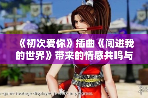 《初次爱你》插曲《闯进我的世界》带来的情感共鸣与思考