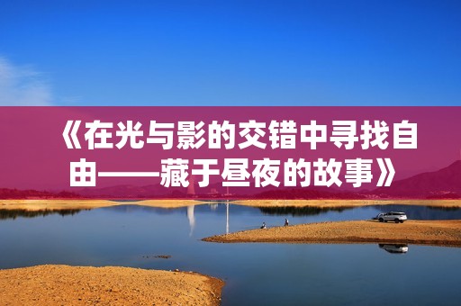 《在光与影的交错中寻找自由——藏于昼夜的故事》