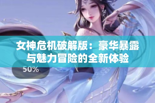 女神危机破解版：豪华暴露与魅力冒险的全新体验