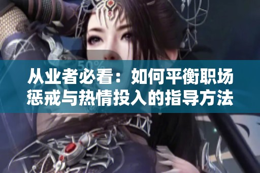 从业者必看：如何平衡职场惩戒与热情投入的指导方法