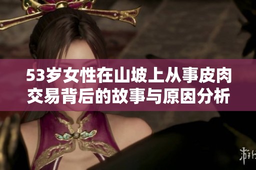 53岁女性在山坡上从事皮肉交易背后的故事与原因分析