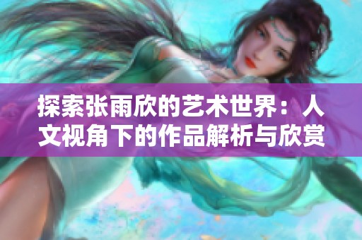 探索张雨欣的艺术世界：人文视角下的作品解析与欣赏