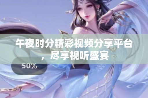 午夜时分精彩视频分享平台，尽享视听盛宴