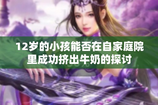 12岁的小孩能否在自家庭院里成功挤出牛奶的探讨