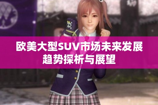欧美大型SUV市场未来发展趋势探析与展望