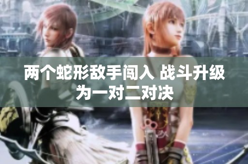 两个蛇形敌手闯入 战斗升级为一对二对决