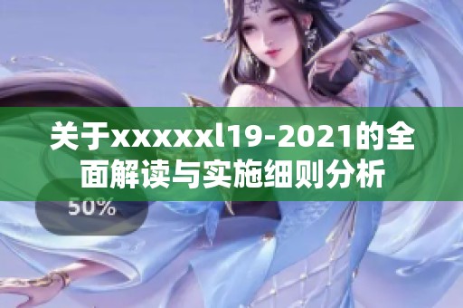 关于xxxxxl19-2021的全面解读与实施细则分析