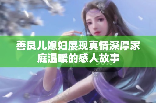 善良儿媳妇展现真情深厚家庭温暖的感人故事