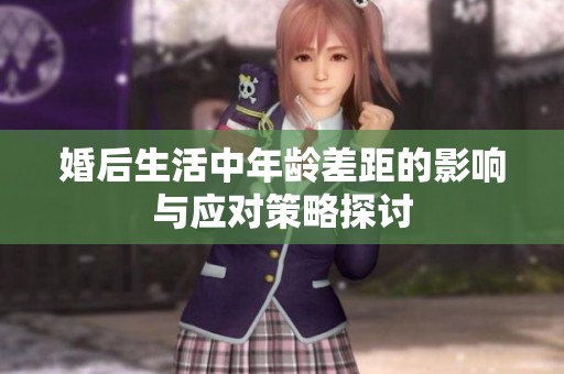 婚后生活中年龄差距的影响与应对策略探讨